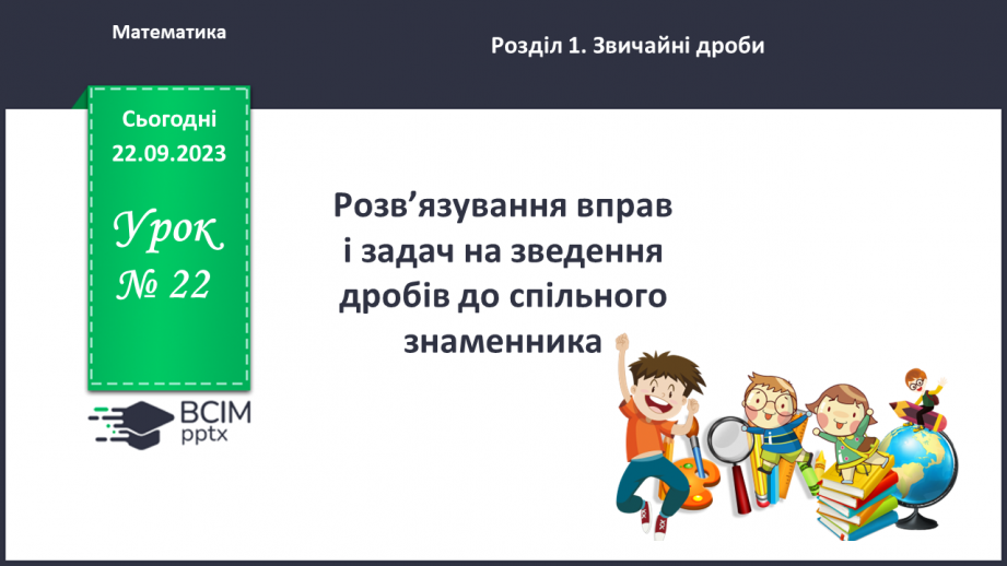 №022 - Розв’язування вправ і задач на зведення дробів до спільного знаменника.0