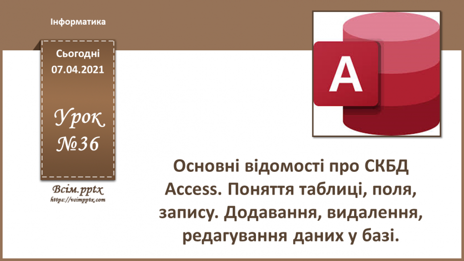 №36 - Основні відомості про СКБД Access. Поняття таблиці, поля, запису. Додавання, видалення, редагування даних0