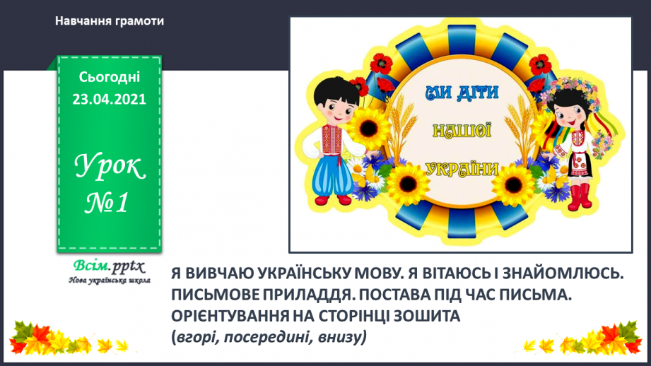 №001 - Я вивчаю українську мову. Вітання і знайомство з однолітками. Письмове приладдя. Орієнтування на сторінці зошита (вгорі, посередині, внизу)0