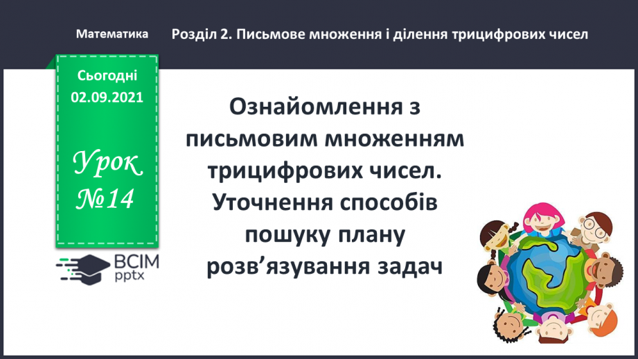 №014 - Ознайомлення з письмовим множенням трицифрових чисел. Уточнення способів  пошуку плану розв’язування задач.0