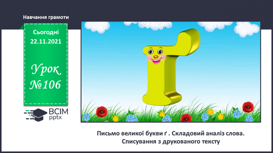 №106 - Письмо великої букви ґ . Складовий аналіз слова. Списування з друкованого тексту.0 №106 - Письмо великої букви ґ . Складовий аналіз слова. Списування з друкованого тексту.0