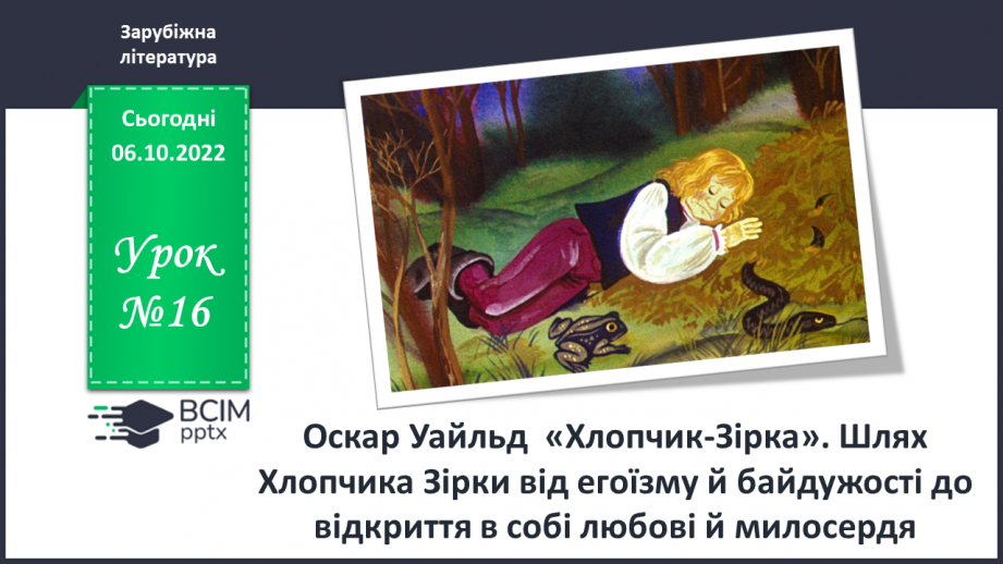 №16 - Оскар Уайльд  «Хлопчик-Зірка». Шлях Хлопчика Зірки від егоїзму й байдужості до відкриття в собі любові й милосердя.0