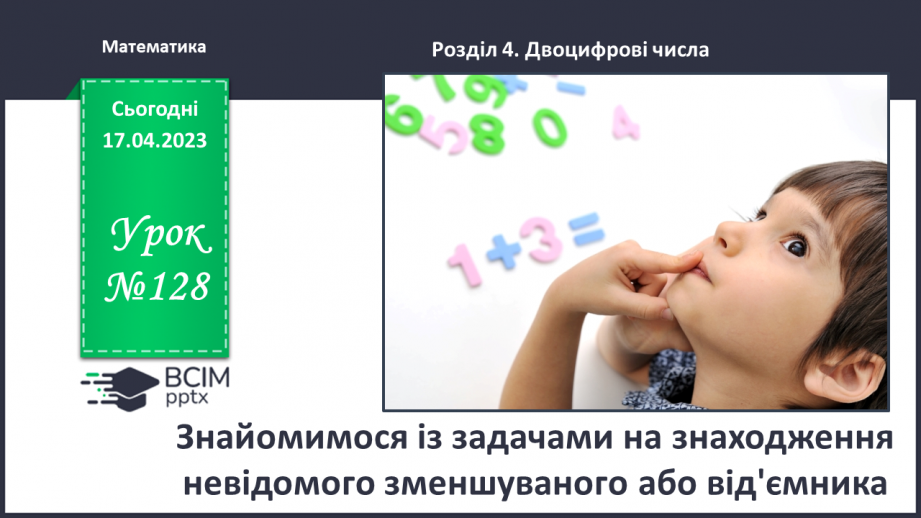 №0128 - Знайомимося із задачами на знаходження невідомого зменшуваного або від’ємника.0