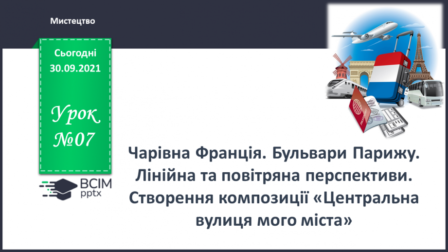 №07- Чарівна Франція. Бульвари Парижу. Лінійна та повітряна перспектива. Створення композиції «Центральна вулиця мого міста».0