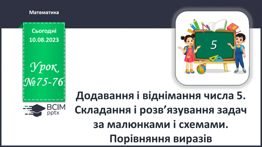 №075-76 - Додавання і віднімання числа 5. Складання і розв’язування задач за малюнками і схемами. Порівняння виразів.0 №075-76 - Додавання і віднімання числа 5. Складання і розв’язування задач за малюнками і схемами. Порівняння виразів.0