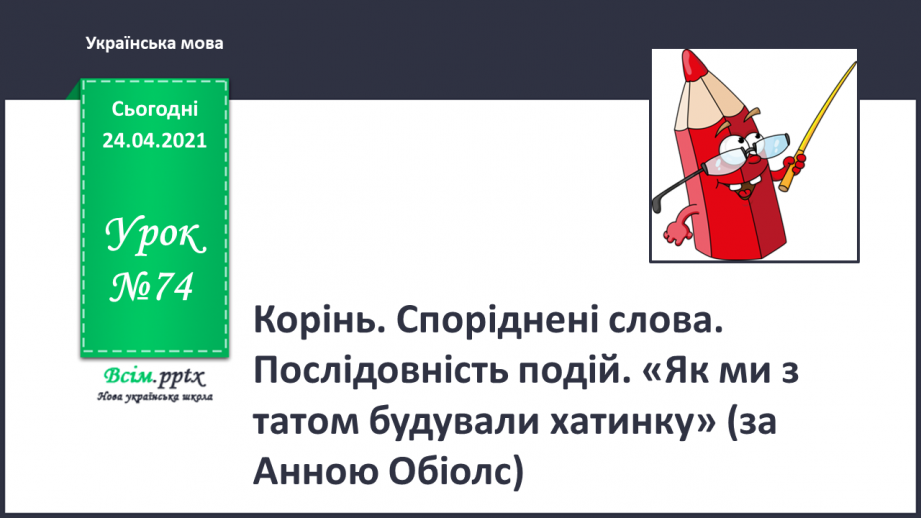 №074 - Корінь. Споріднені слова. Послідовність подій. «Як ми з татом будували хатинку».0