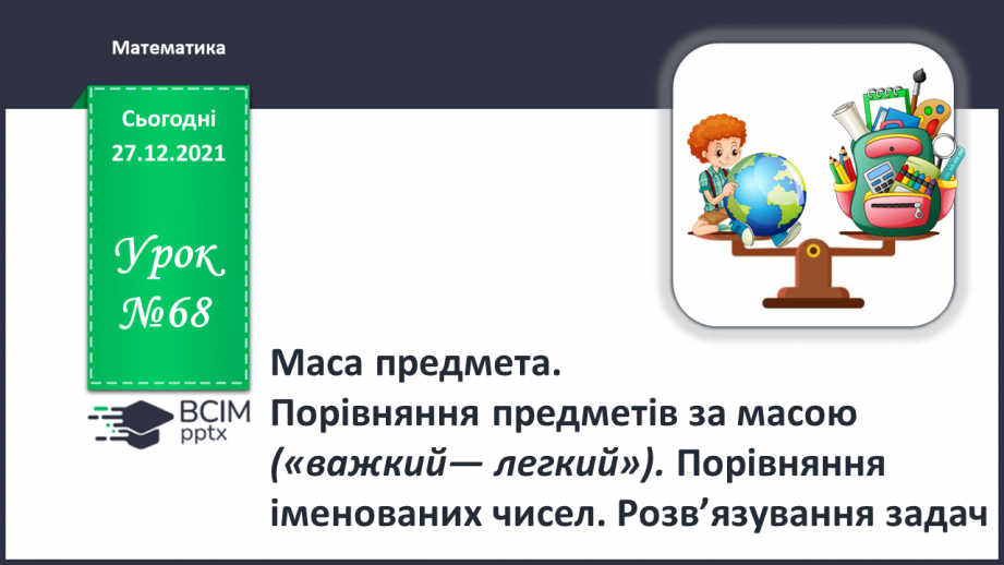 №068 - Маса предмета. Порівняння предметів за масою («важкий — легкий»). Порівняння іменованих чисел. Розв’язування задач0 №068 - Маса предмета. Порівняння предметів за масою («важкий — легкий»). Порівняння іменованих чисел. Розв’язування задач0