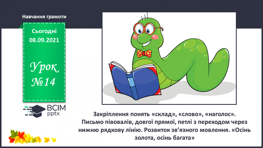 №014 - Закріплення понять «склад», «слово», «наголос». Письмо півовалів, довгої прямої, петлі з переходом через нижню рядкову. Розвиток зв’язного мовлення. «Осінь золота, осінь багата».0