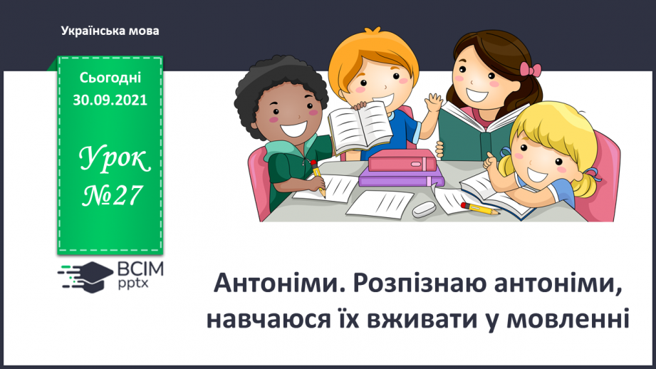 №027 - Антоніми. Розпізнаю антоніми, навчаюся їх вживати у мовленні.0