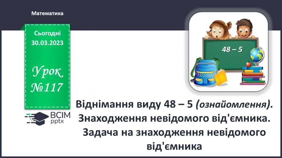 №0117 - Віднімання виду 48 – 5. Знаходження невідомого доданка. Задача на знаходження невідомого від’ємника.0 №0117 - Віднімання виду 48 – 5. Знаходження невідомого доданка. Задача на знаходження невідомого від’ємника.0