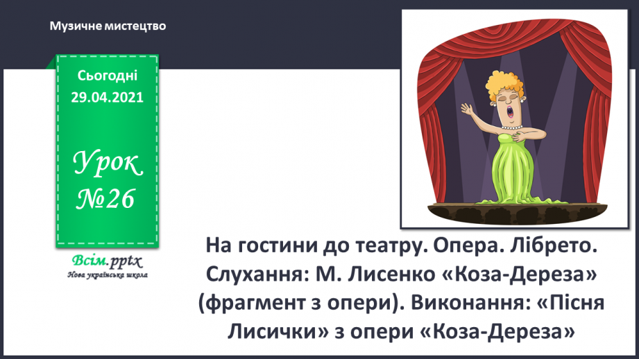 №26 - На гостини до театру. Опера. Лібрето. Слухання: М. Лисенко «Коза-Дереза» (фрагмент з опери).0 №26 - На гостини до театру. Опера. Лібрето. Слухання: М. Лисенко «Коза-Дереза» (фрагмент з опери).0