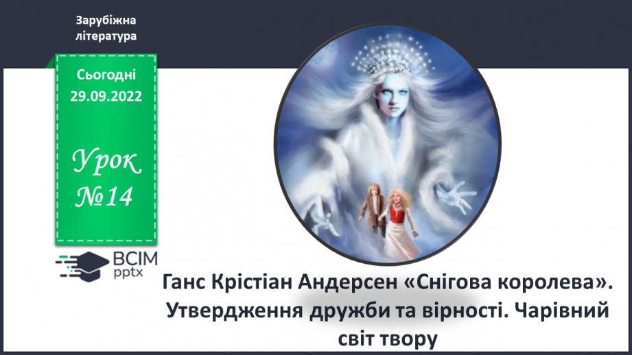 №14 - Ганс Крістіан Андерсен «Снігова королева». Утвердження дружби та вірності. Чарівний світ твору.0