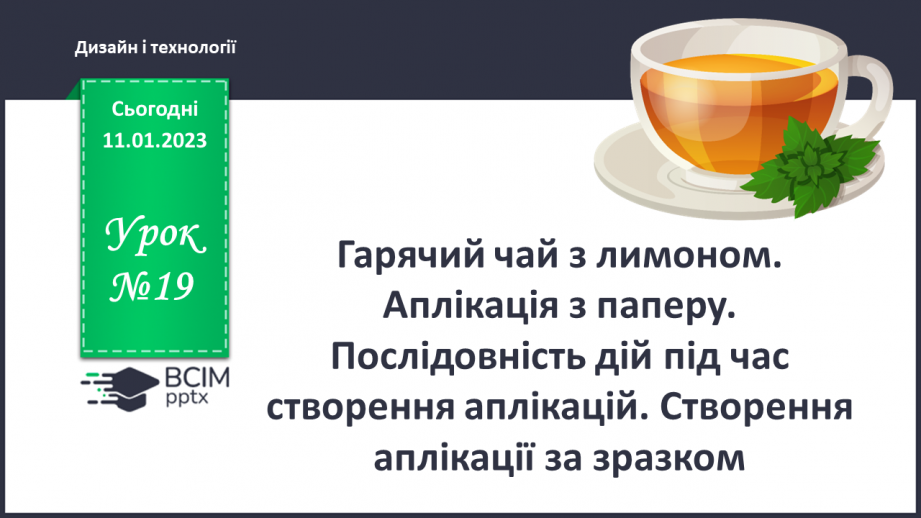 №19 - Гарячий чай з лимоном. Аплікація з паперу. Послідо-вність дій під час створення аплікацій. Створення аплікації за зразком.0