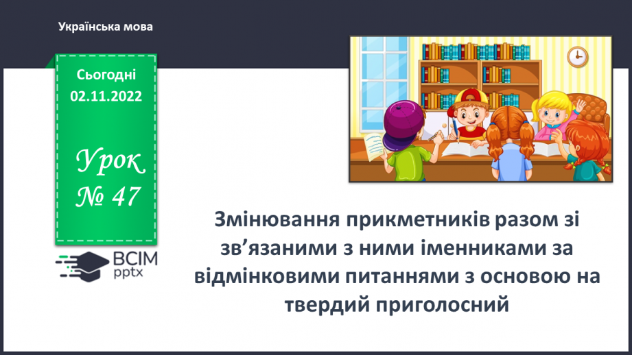 №047 - Змінювання прикметників разом зі зв’язаними з ними іменниками за відмінковими питаннями з основою на твердий приголосний.0