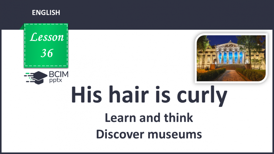 №036 - His hair is curly. Learn and think. Discover museums.0 №036 - His hair is curly. Learn and think. Discover museums.0