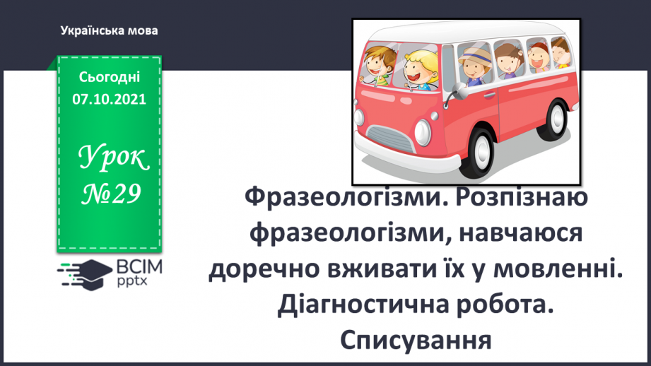 №029 - Фразеологізми. Розпізнаю фразеологізми, навчаюся доречно вживати їх у мовленні. Діагностична робота. Списування.0