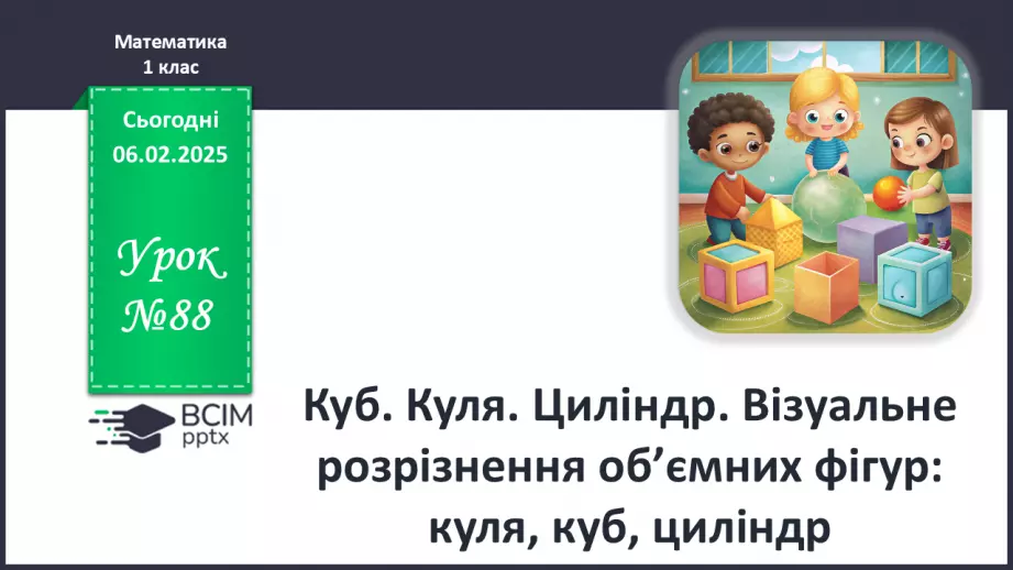 №088 - Куб. Куля. Циліндр. Візуальне розрізнення об’ємних фігур: куля, куб, циліндр.0