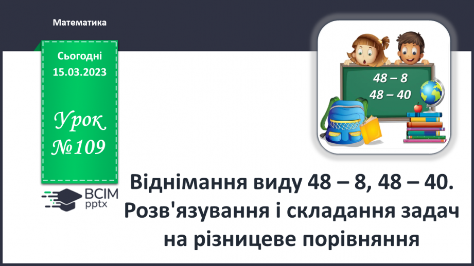№0109 - Віднімання виду 48 – 8, 48 – 40. Знаходження невідомого доданка. Розв’язування і складання задача на різницеве порівняння.0 №0109 - Віднімання виду 48 – 8, 48 – 40. Знаходження невідомого доданка. Розв’язування і складання задача на різницеве порівняння.0
