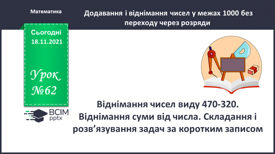 №062 - Віднімання чисел виду 470-320. Віднімання суми від числа. Складання і розв’язування задач за коротким за¬писом0 №062 - Віднімання чисел виду 470-320. Віднімання суми від числа. Складання і розв’язування задач за коротким за¬писом0
