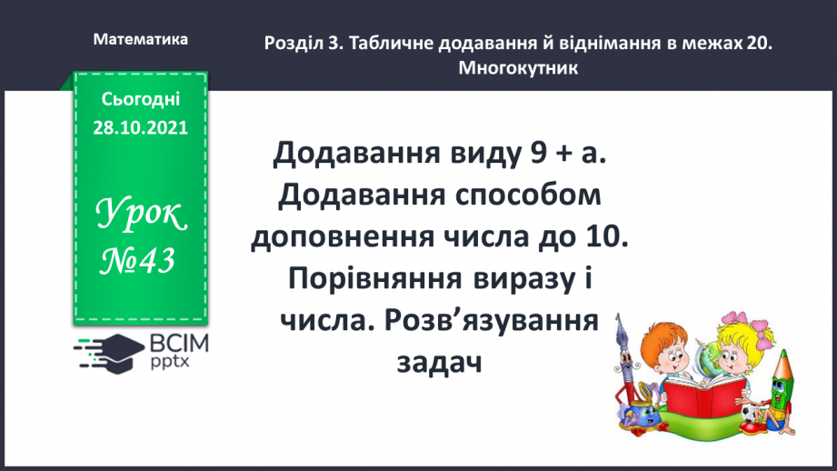 №043 - Додавання виду 9 + а. Додавання способом доповнення числа до 10. Порівняння виразу і числа. Розв’язування задач0