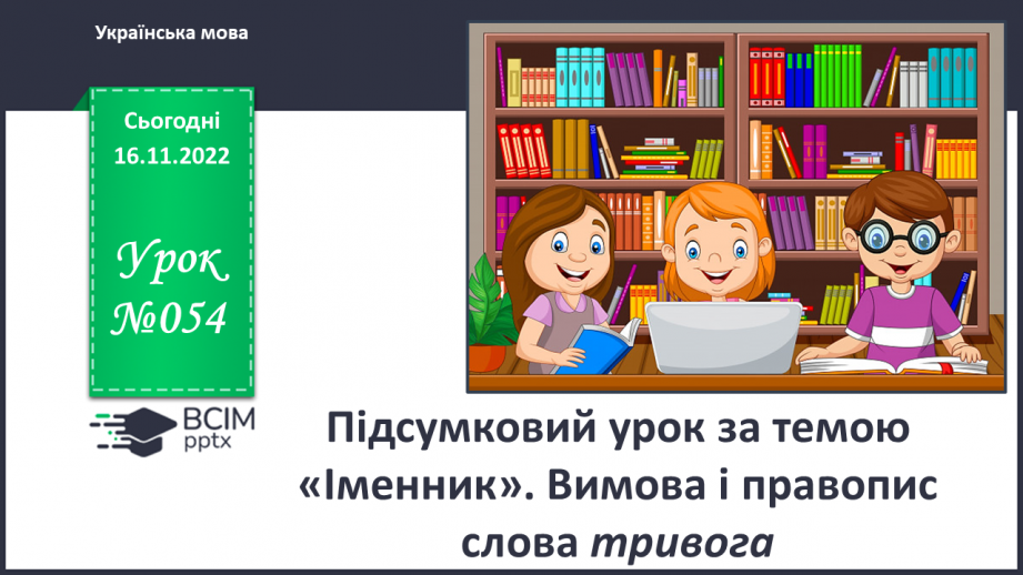 №054 - Підсумковий урок за темою «Іменник». Вимова і правопис слова тривога.0