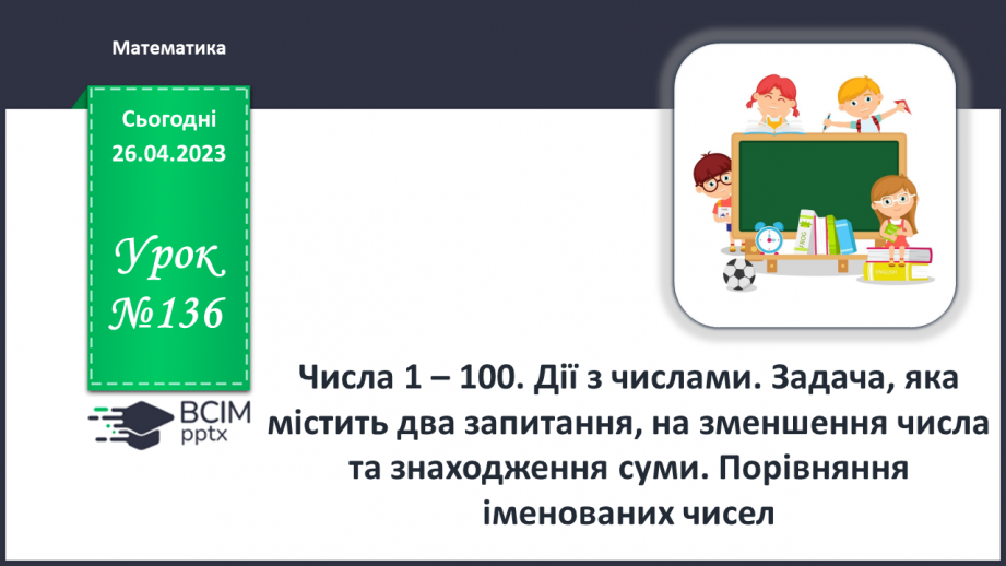 №0136 - Числа 1 – 100. Дії з числами. Задача, яка містить два запитання, на зменшення числа та знаходження суми.0 №0136 - Числа 1 – 100. Дії з числами. Задача, яка містить два запитання, на зменшення числа та знаходження суми.0