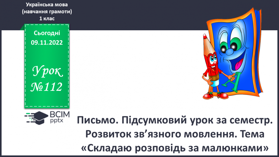 №112 - Письмо. Підсумковий урок за семестр. Розвиток зв’язного мовлення. Тема: «Складаю розповідь за малюнками».0