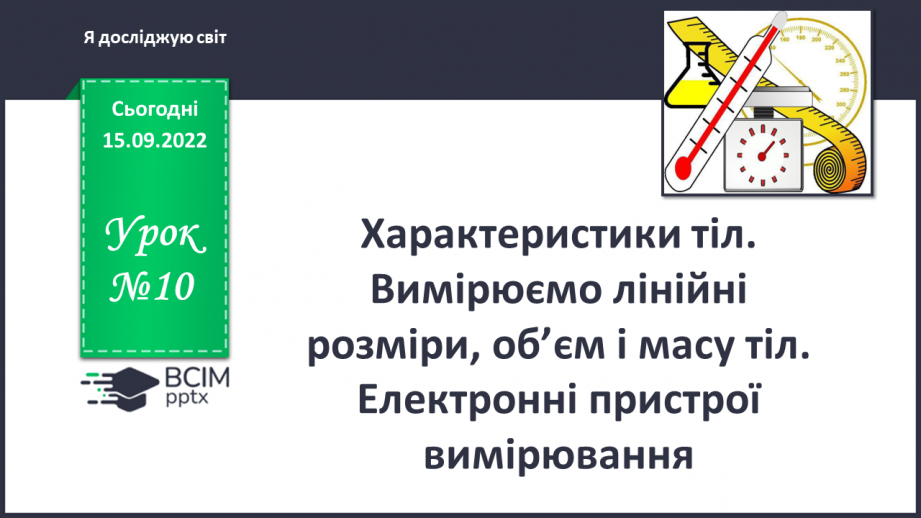 №10 - Характеристики тіл. Вимірюємо лінійні розміри, об’єм і масу тіл. Електронні пристрої вимірювання.0