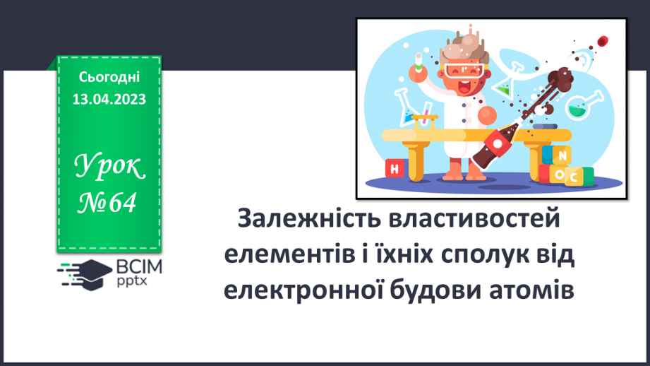 №64 - Залежність властивостей елементів і їхніх сполук. Від електронної будови атомів.0 №64 - Залежність властивостей елементів і їхніх сполук. Від електронної будови атомів.0