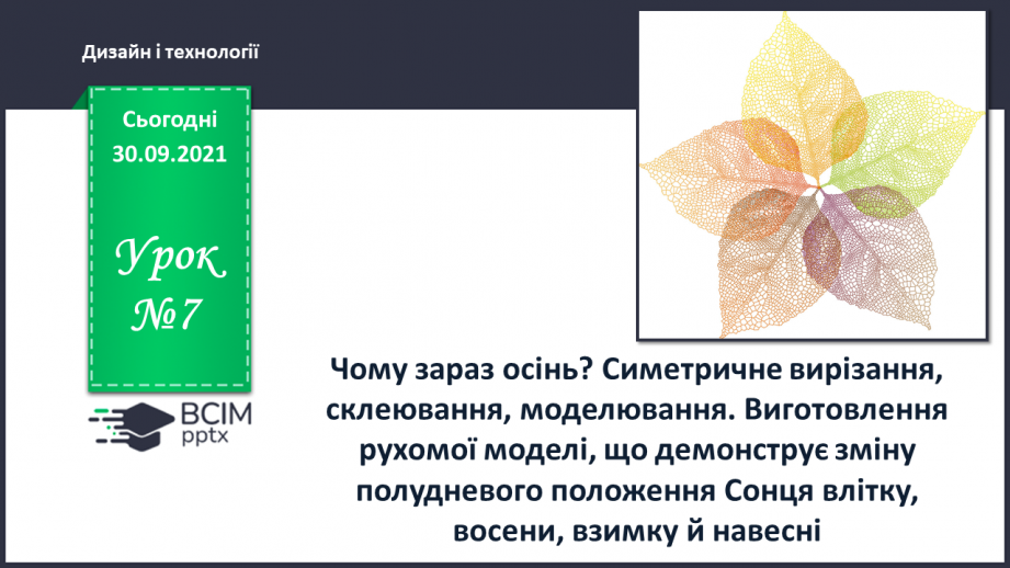 №07 - Чому зараз осінь? Симетричне вирізання, склеювання, моделювання. Виготовлення рухомої моделі, що демонструє зміну полудневого положення Сонця влітку, восени, взимку й навесні0