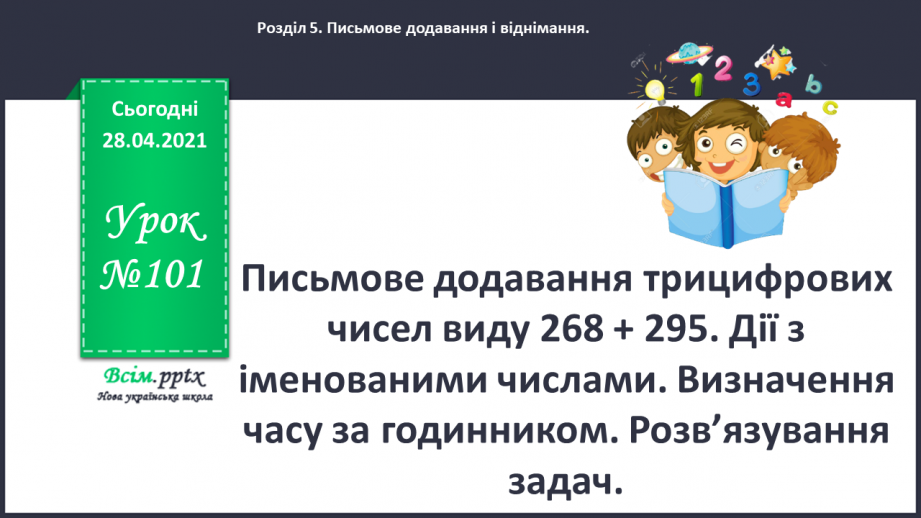 №101 - Письмове додавання трицифрових чисел виду 268 + 295. Дії з іменованими числами. Визначення часу за годинником. Розв’язування задач.0