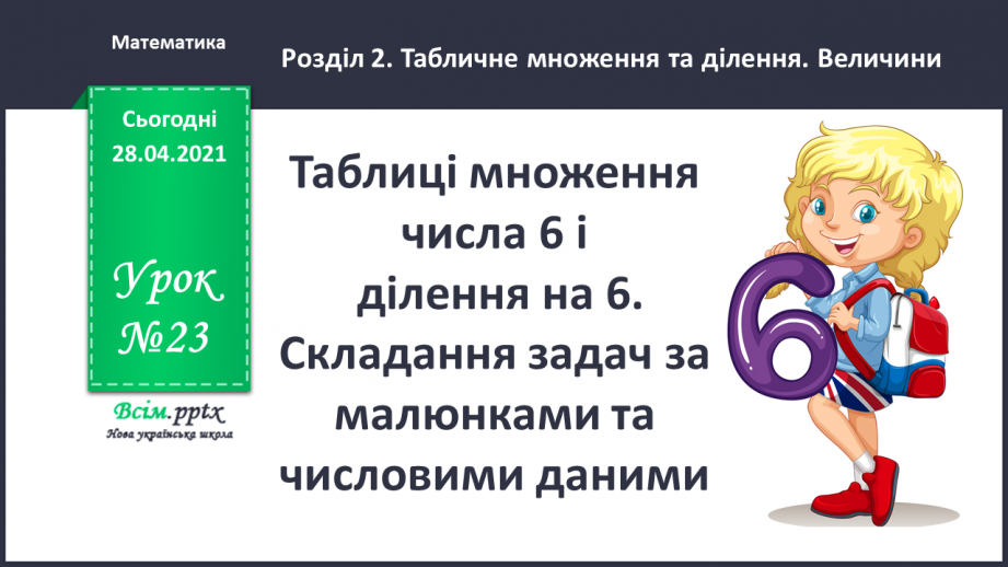 №023 - Таблиці множення числа 6 і ділення на 6. Складання задач за малюнками та числовими даними.0 №023 - Таблиці множення числа 6 і ділення на 6. Складання задач за малюнками та числовими даними.0