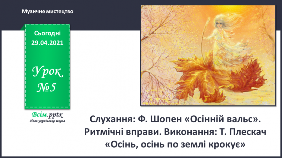 №05 - Осіння краса. Слухання: Ф. Шопен «Осінній вальс». Ритмічні вправи. Виконання: Т. Плескач «Осінь, осінь по землі крокує»0