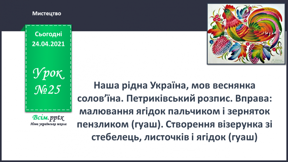 №25 - Наша рідна Україна, мов веснянка солов’їна. Петриківський розпис. Вправа: малювання ягідок пальчиком і зерняток пензликом (гуаш).0