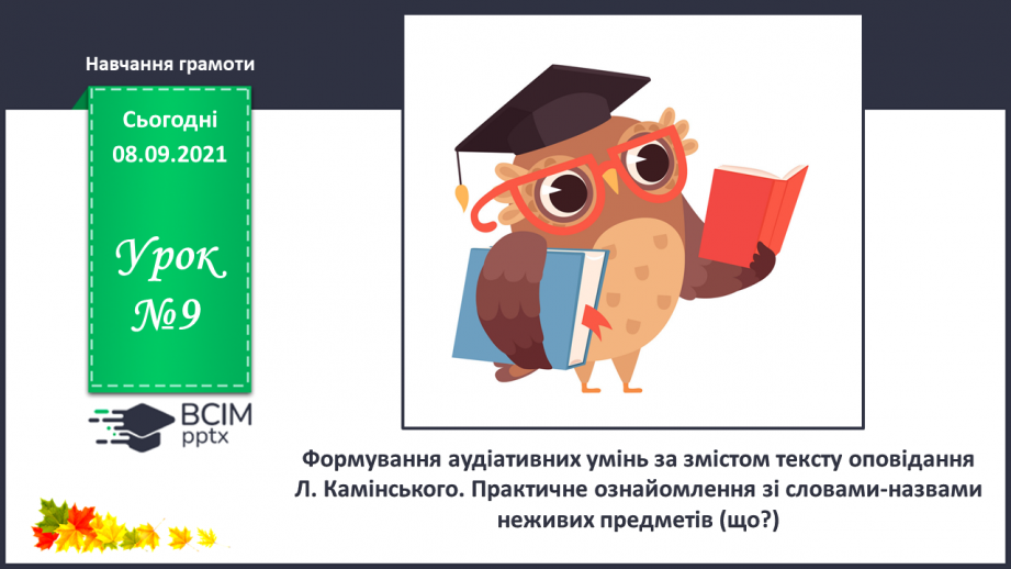 №009 - Формування аудіативних умінь за змістом тексту оповідання Л.Камінсько-го. Практичне ознайомлення зі словами–назвами неживих предметів (що?). Моделювання слів0