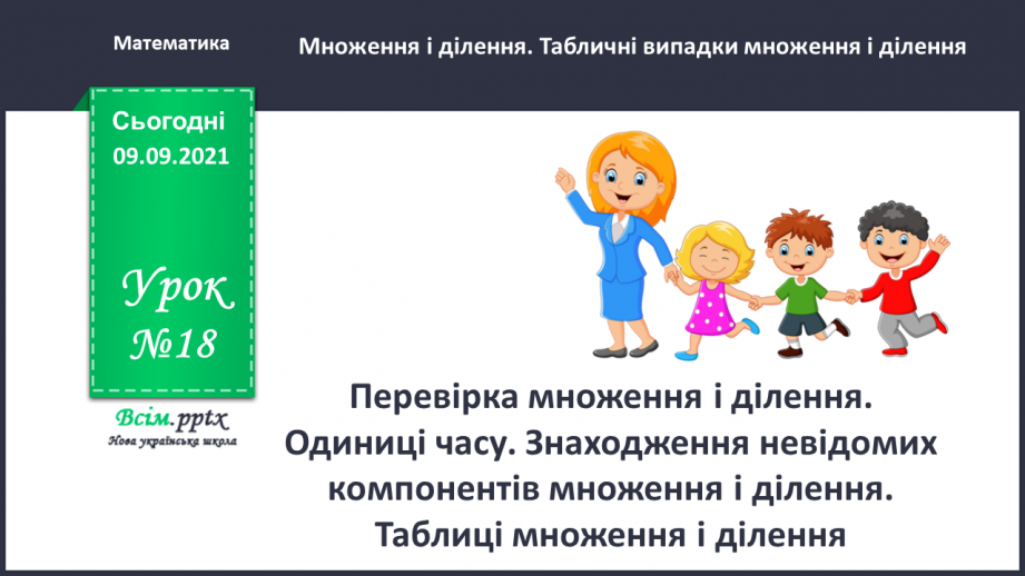 №018 - Перевірка множення і ділення. Одиниці часу. Знаходження невідомих компонентів множення і ділення. Таб¬лиці множення і ділення0
