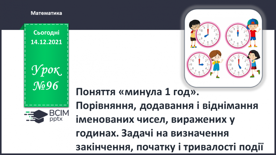 №096 - Поняття «минула 1 год». Порівняння, додавання і віднімання іменованих чисел, виражених у годинах.0 №096 - Поняття «минула 1 год». Порівняння, додавання і віднімання іменованих чисел, виражених у годинах.0