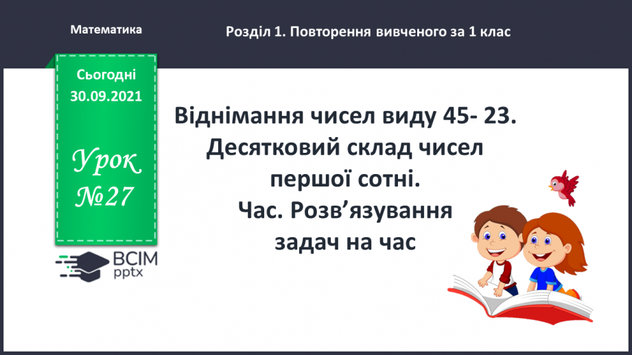 №027 - Віднімання чисел виду 45- 23. Десятковий склад чисел першої сотні. Час. Розв’язування задач на час0 №027 - Віднімання чисел виду 45- 23. Десятковий склад чисел першої сотні. Час. Розв’язування задач на час0