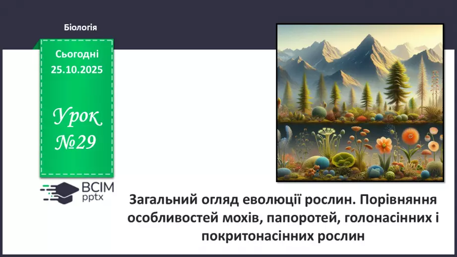 №029 - Загальний огляд еволюції рослин. Порівняння особливостей мохів, папоротей, голонасінних і покритонасінних рослин.0 №029 - Загальний огляд еволюції рослин. Порівняння особливостей мохів, папоротей, голонасінних і покритонасінних рослин.0