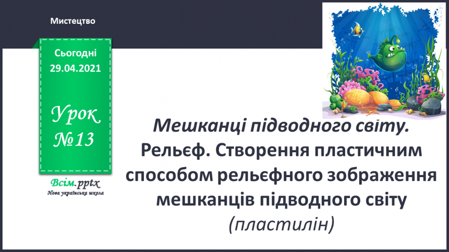 №13 - Мешканці підводного світу. Рельєф. Створення пластичним способом рельєфного зображення мешканців підводного світу0