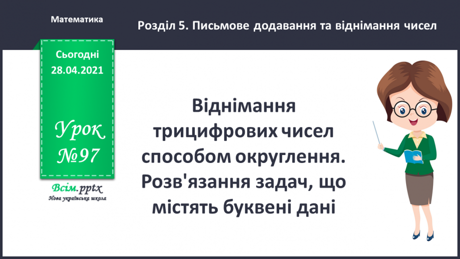 №097 - Віднімання трицифрових чисел способом округлення. Розв'язання задач, що містять буквені дані.0 №097 - Віднімання трицифрових чисел способом округлення. Розв'язання задач, що містять буквені дані.0