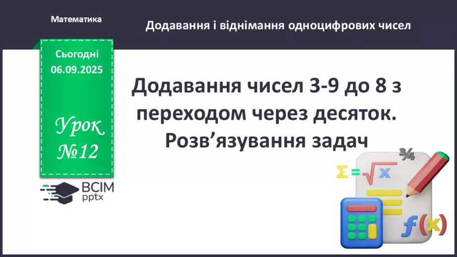 №012 - Додавання чисел 3-9 до 8 з переходом через десяток. Розв’язування задач.0 №012 - Додавання чисел 3-9 до 8 з переходом через десяток. Розв’язування задач.0