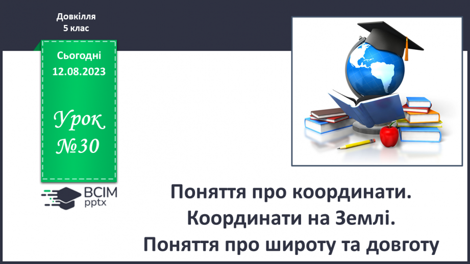 №30 - Поняття про координати. Координати на Землі. Поняття про широту та довготу. Практичне завдання. Визначення координат на мапі.0