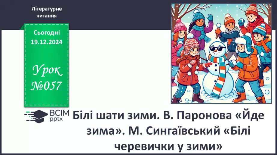 №057 - Білі шати зими. В. Паронова «Йде зима». М. Сингаївський «Білі черевички у зими».0