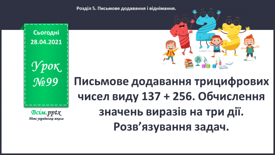 №099 - Письмове додавання трицифрових чисел виду 137 + 256. Обчислення значень виразів на три дії. Розв’язування задач.0