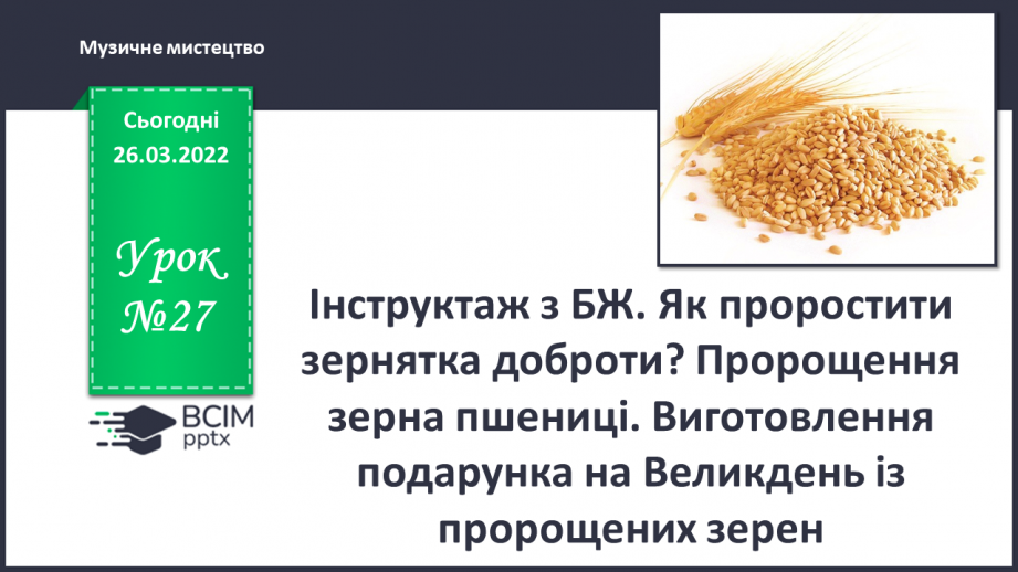 №27 - Інструктаж з БЖ. Як проростити зернятка доброти? Пророщення зерна пшениці. Виготовлення подарунка на Великдень із пророщених зерен.0