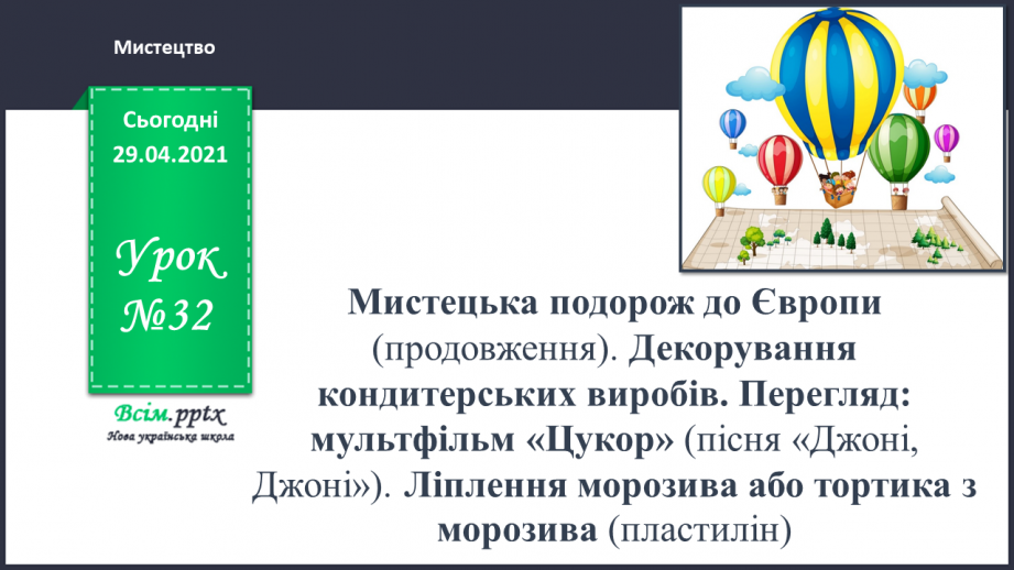 №32 - Мистецька подорож до Європи (продовження). Декорування кондитерських виробів. Перегляд: мультфільм «Цукор»0 №32 - Мистецька подорож до Європи (продовження). Декорування кондитерських виробів. Перегляд: мультфільм «Цукор»0