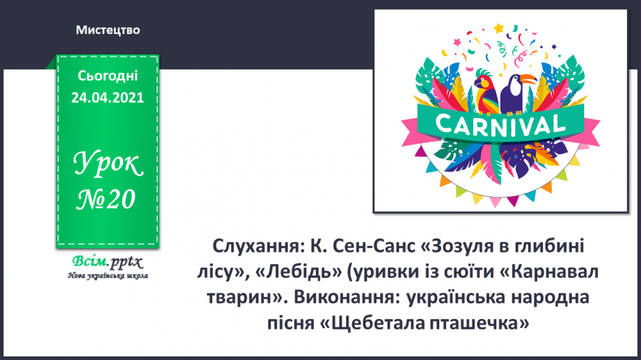 №20 - Птахи на крилах весну несуть. Слухання: К. Сен-Санс «Зозуля в глибині лісу», «Лебідь» (уривки із сюїти «Карнавал тварин».0