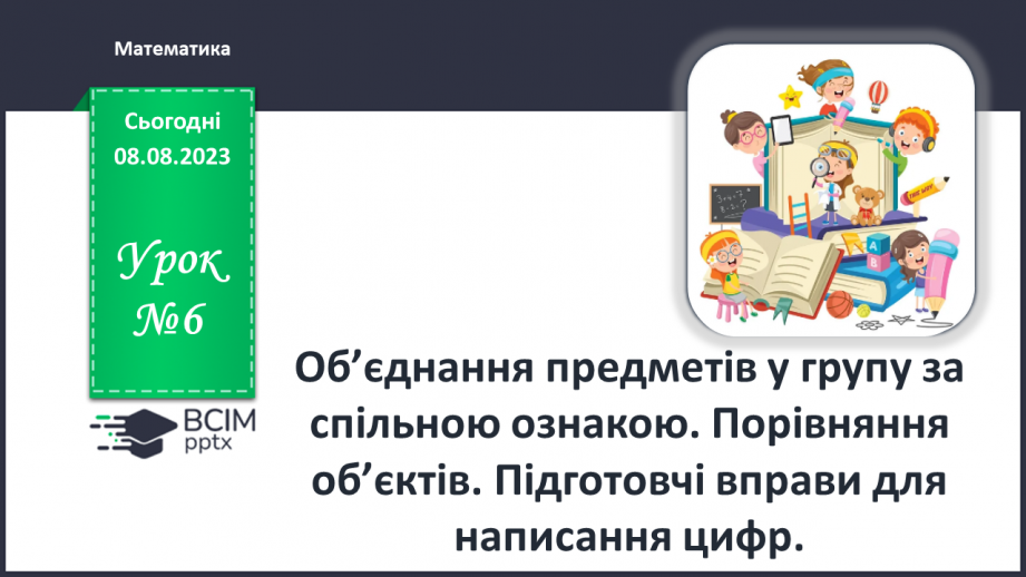 №006 - Об’єднання предметів у групу за спільною ознакою. Порівняння об’єктів. Підготовчі вправи для написання цифр.0