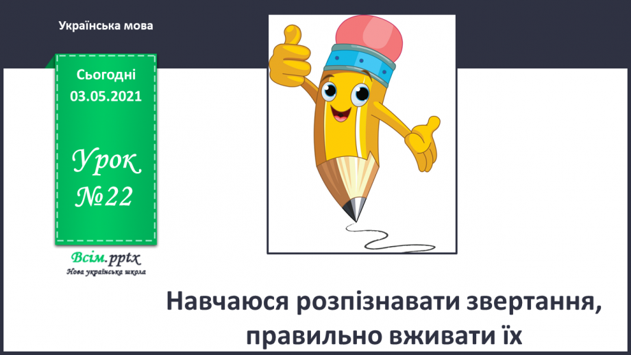 №022 - Звертання. Навчаюся розпізнавати звертання, правильно вживати їх0 №022 - Звертання. Навчаюся розпізнавати звертання, правильно вживати їх0